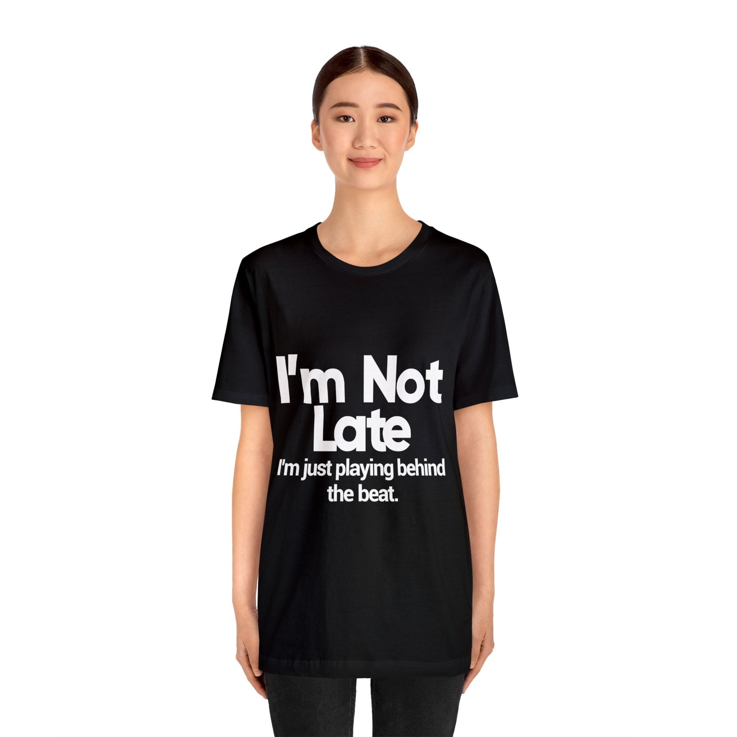 I'm Not Late, I'm Just Playing Behind The Band - Unisex Jersey Short Sleeve Tee