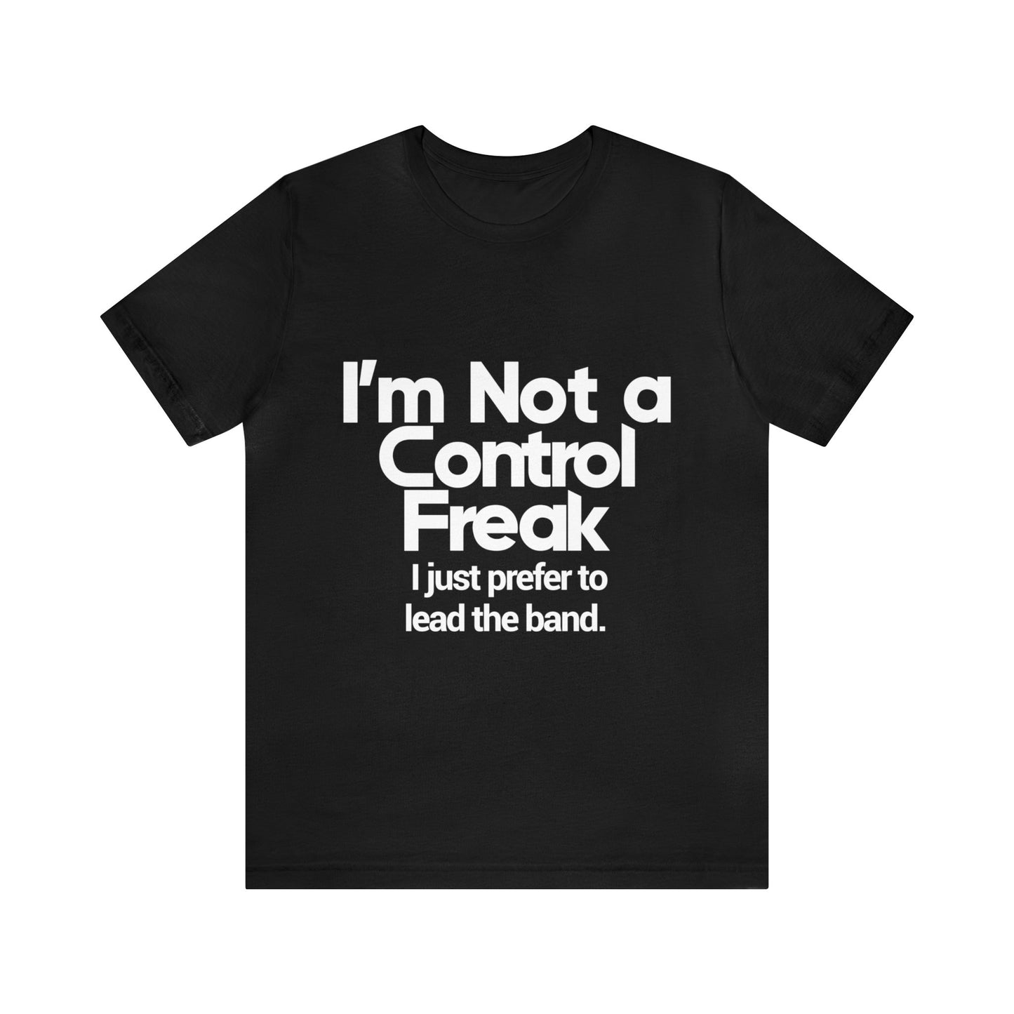 I'm Not A Control Freak, I Just Prefer To Lead The Band - Unisex Jersey Short Sleeve Tee