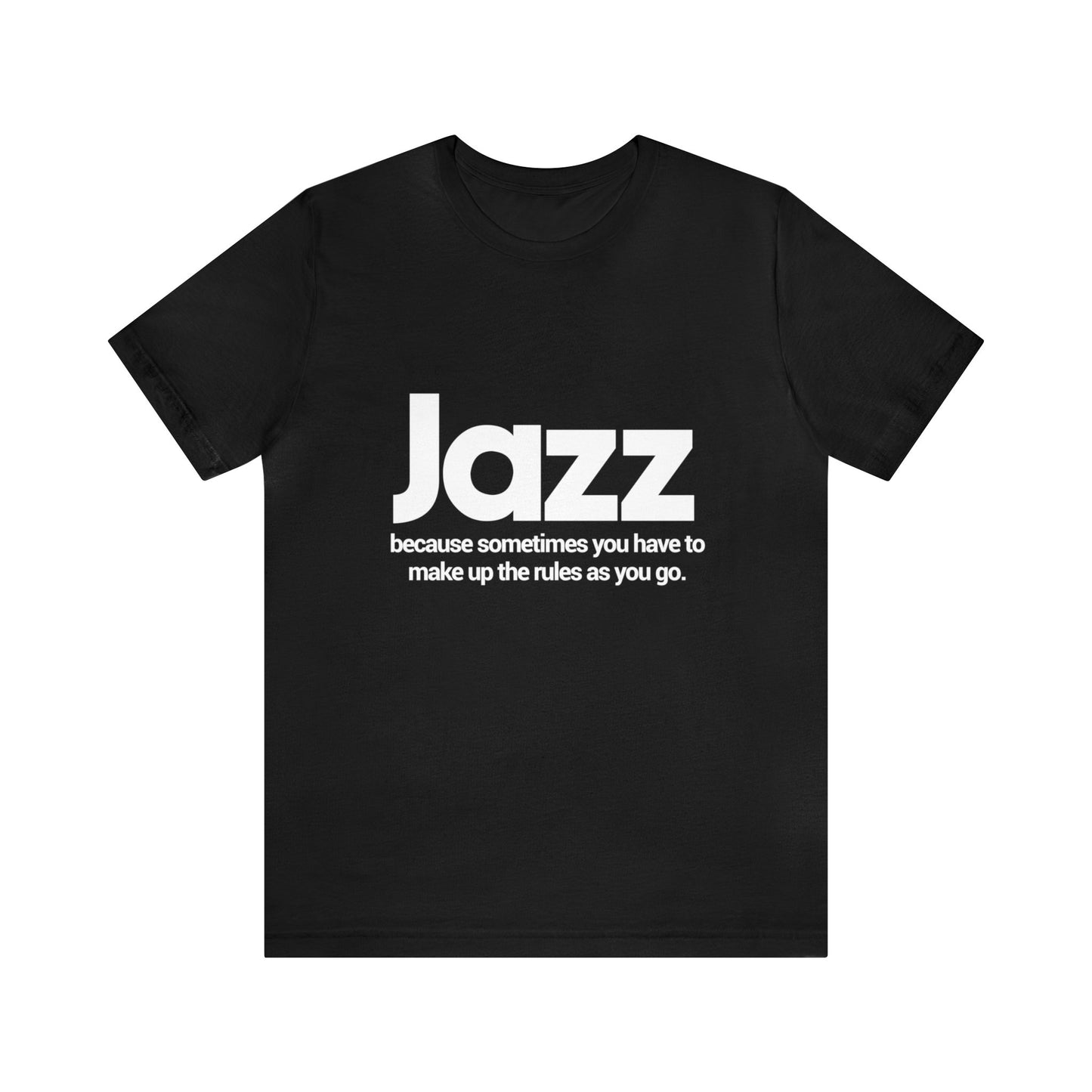 Jazz, Because Sometimes You Have To Make Up The Rules As You Go Along - Unisex Jersey Short Sleeve Tee