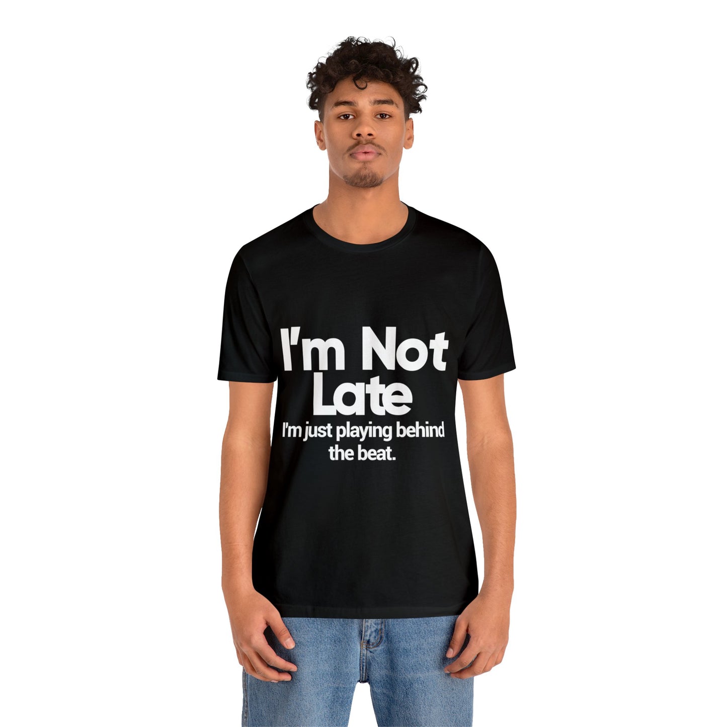I'm Not Late, I'm Just Playing Behind The Band - Unisex Jersey Short Sleeve Tee