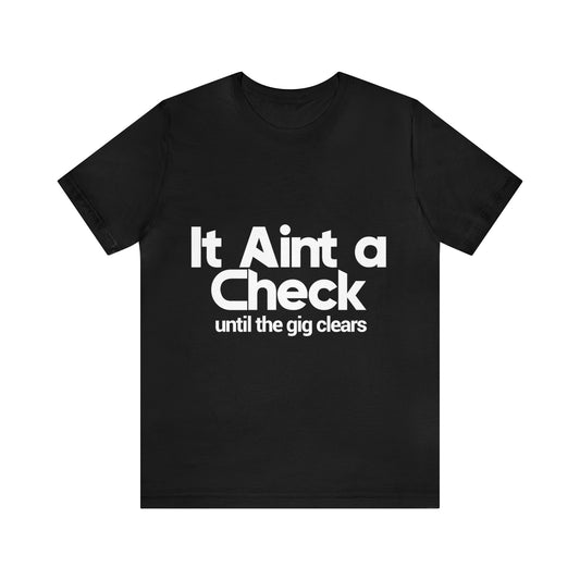 It aint a check until the gig clears - Unisex Jersey Short Sleeve Tee