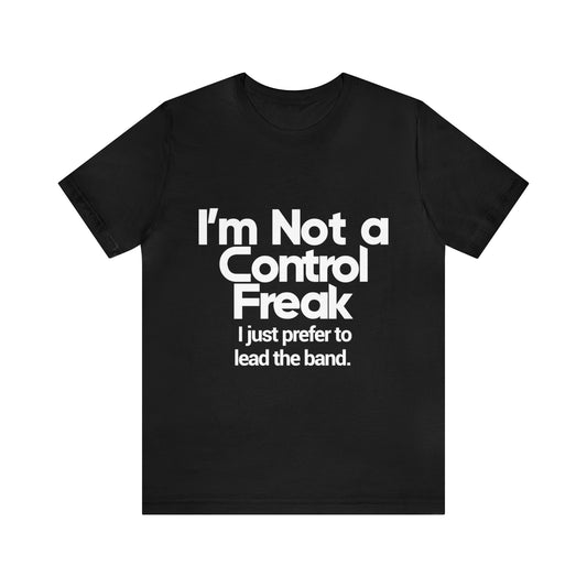 I'm not a control freak, I just prefer to lead the band - Unisex Jersey Short Sleeve Tee