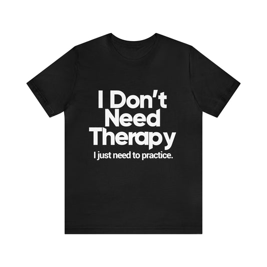 I don't need therapy, I just need to practice - Unisex Jersey Short Sleeve Tee